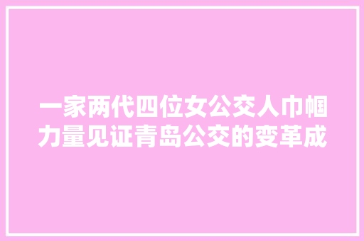 一家两代四位女公交人巾帼力量见证青岛公交的变革成长