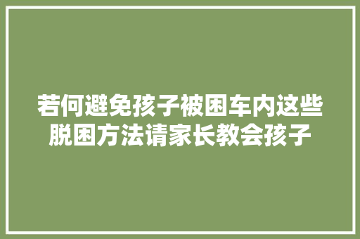 若何避免孩子被困车内这些脱困方法请家长教会孩子