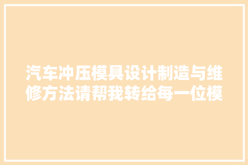 汽车冲压模具设计制造与维修方法请帮我转给每一位模具人
