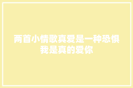 两首小情歌真爱是一种恐惧我是真的爱你