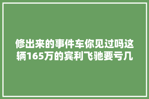 修出来的事件车你见过吗这辆165万的宾利飞驰要亏几十万