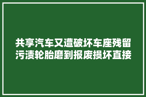 共享汽车又遭破坏车座残留污渍轮胎磨到报废损坏直接丢路边
