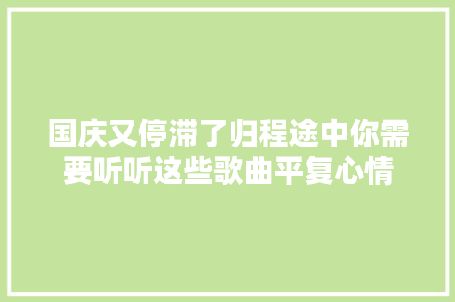 国庆又停滞了归程途中你需要听听这些歌曲平复心情