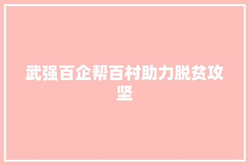 武强百企帮百村助力脱贫攻坚