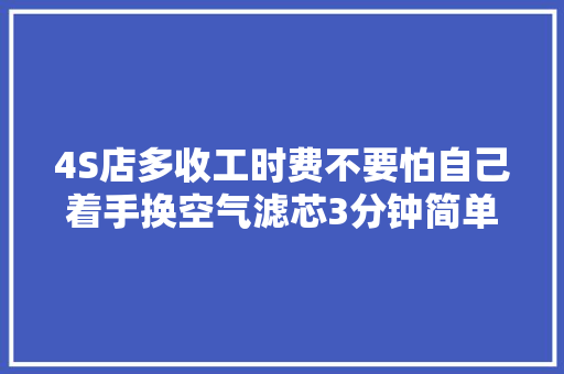 4S店多收工时费不要怕自己着手换空气滤芯3分钟简单又省钱