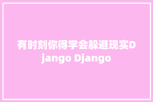 有时刻你得学会躲避现实Django Django