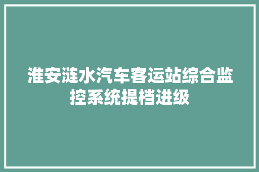 淮安涟水汽车客运站综合监控系统提档进级