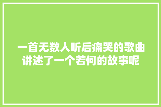 一首无数人听后痛哭的歌曲讲述了一个若何的故事呢