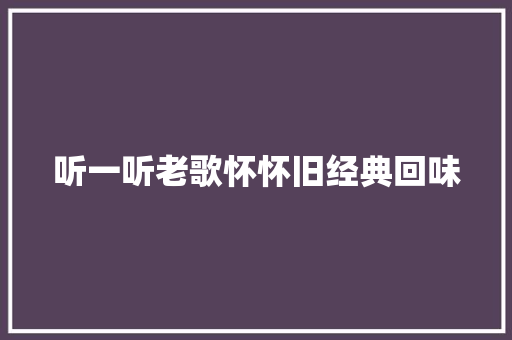 听一听老歌怀怀旧经典回味