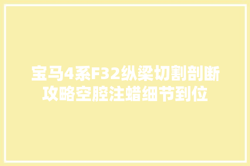 宝马4系F32纵梁切割剖断攻略空腔注蜡细节到位