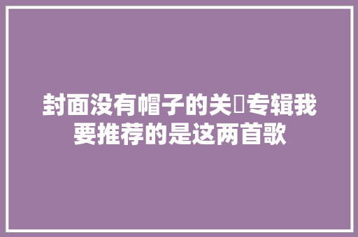 封面没有帽子的关喆专辑我要推荐的是这两首歌