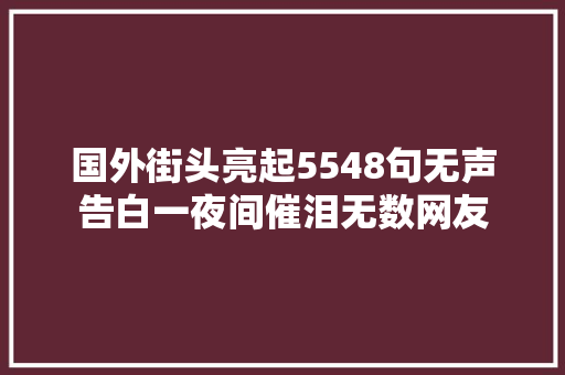 国外街头亮起5548句无声告白一夜间催泪无数网友