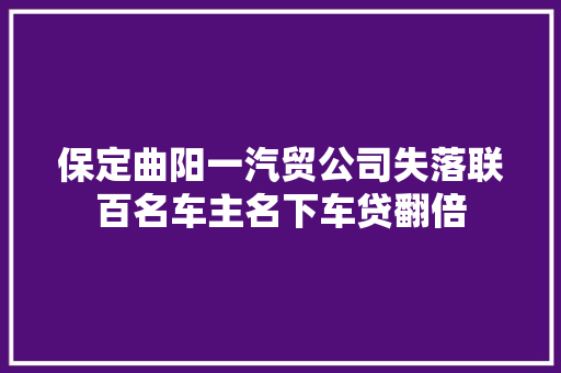 保定曲阳一汽贸公司失落联百名车主名下车贷翻倍