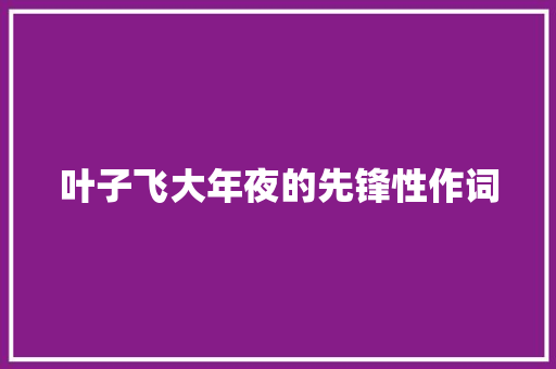 叶子飞大年夜的先锋性作词
