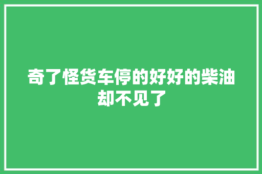 奇了怪货车停的好好的柴油却不见了