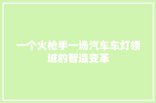 一个火枪手一场汽车车灯领域的智造变革