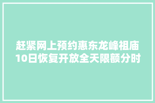 赶紧网上预约惠东龙峰祖庙10日恢复开放全天限额分时限流