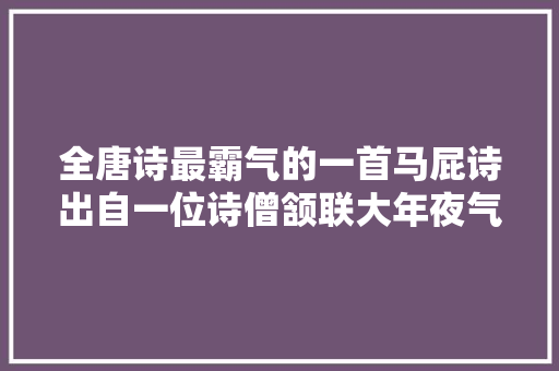 全唐诗最霸气的一首马屁诗出自一位诗僧颔联大年夜气磅礴