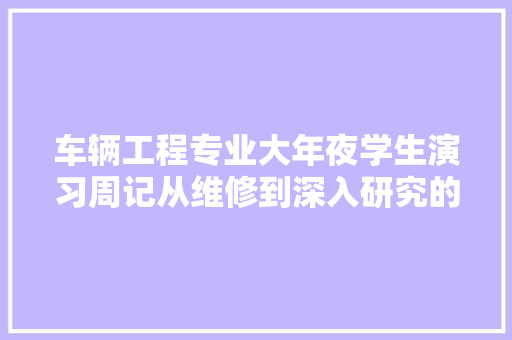 车辆工程专业大年夜学生演习周记从维修到深入研究的成长之路