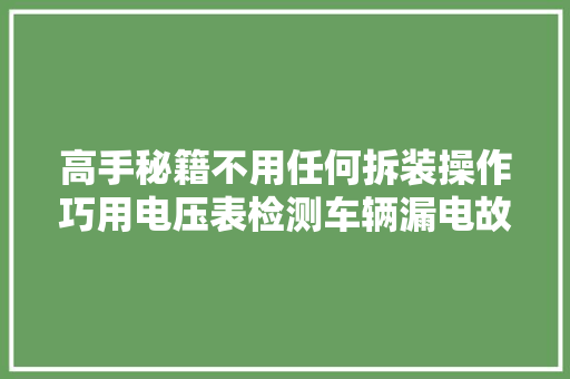 高手秘籍不用任何拆装操作巧用电压表检测车辆漏电故障