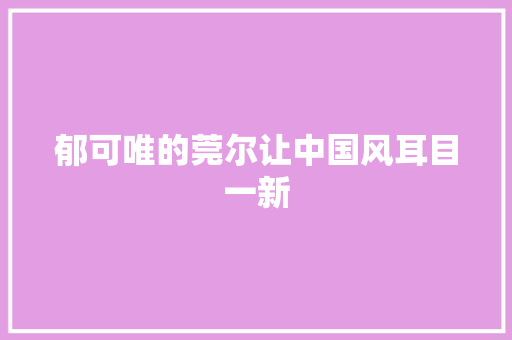 郁可唯的莞尔让中国风耳目一新