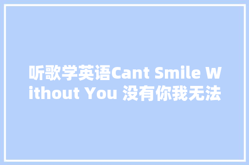 听歌学英语Cant Smile Without You 没有你我无法微笑