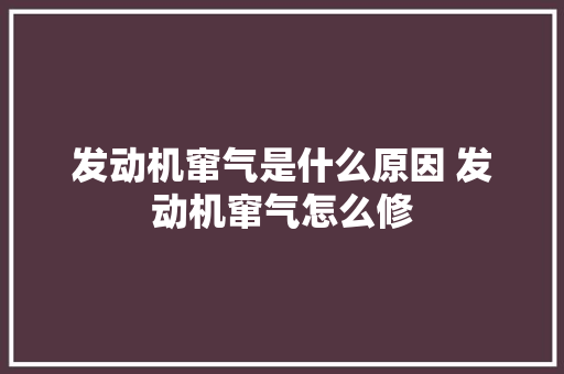 发动机窜气是什么原因 发动机窜气怎么修