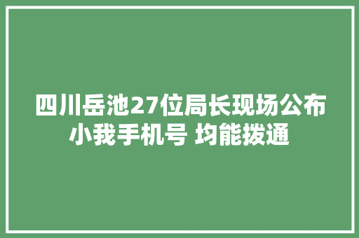 四川岳池27位局长现场公布小我手机号 均能拨通
