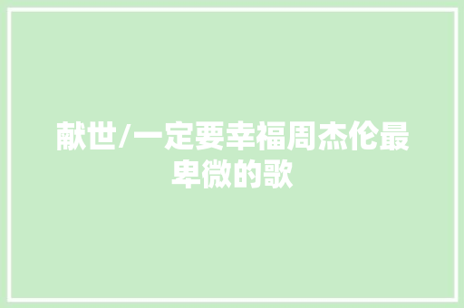 献世/一定要幸福周杰伦最卑微的歌