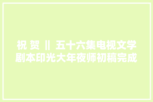 祝 贺 ‖ 五十六集电视文学剧本印光大年夜师初稿完成