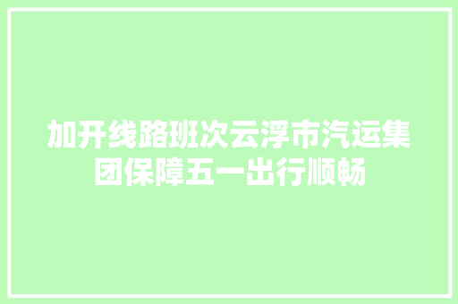 加开线路班次云浮市汽运集团保障五一出行顺畅