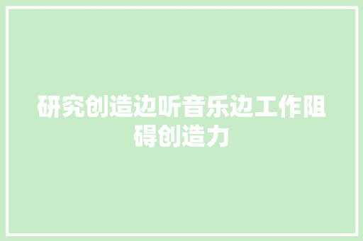 研究创造边听音乐边工作阻碍创造力
