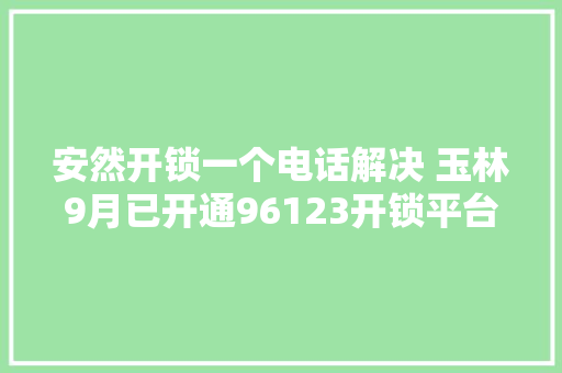 安然开锁一个电话解决 玉林9月已开通96123开锁平台