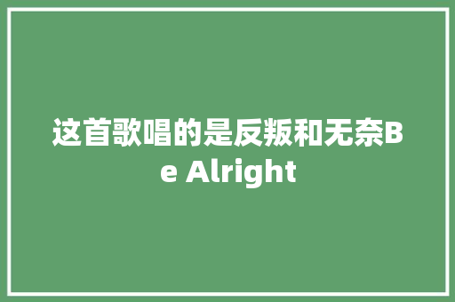 这首歌唱的是反叛和无奈Be Alright