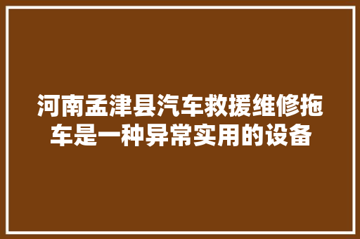 河南孟津县汽车救援维修拖车是一种异常实用的设备