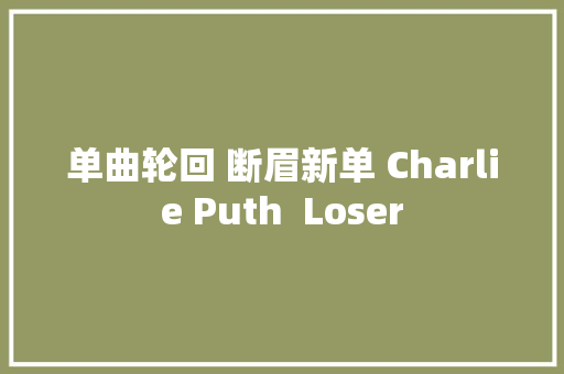 单曲轮回 断眉新单 Charlie Puth  Loser