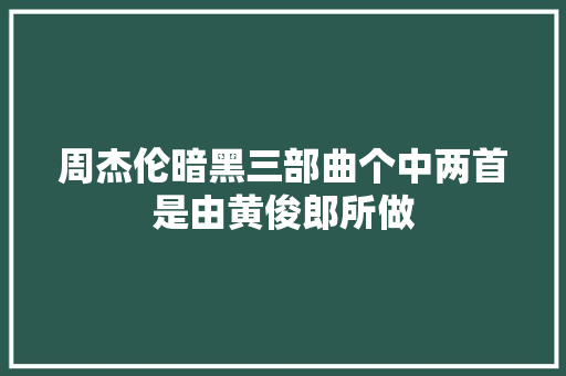 周杰伦暗黑三部曲个中两首是由黄俊郎所做