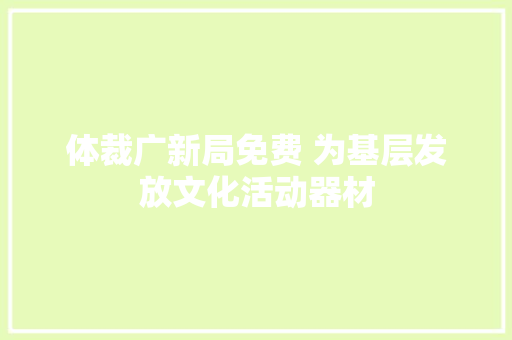 体裁广新局免费 为基层发放文化活动器材
