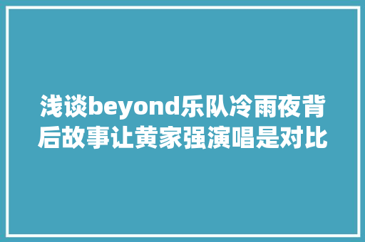 浅谈beyond乐队冷雨夜背后故事让黄家强演唱是对比样错