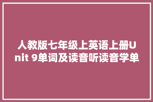 人教版七年级上英语上册Unit 9单词及读音听读音学单词效果好