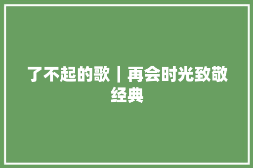 了不起的歌｜再会时光致敬经典