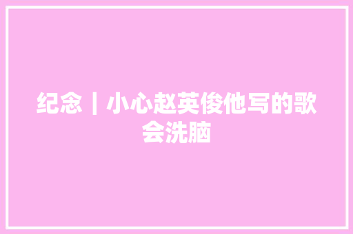 纪念｜小心赵英俊他写的歌会洗脑