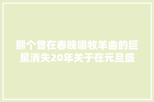 那个曾在春晚唱牧羊曲的巨星消失20年关于在元旦盛典出现