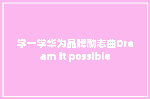 学一学华为品牌励志曲Dream it possible