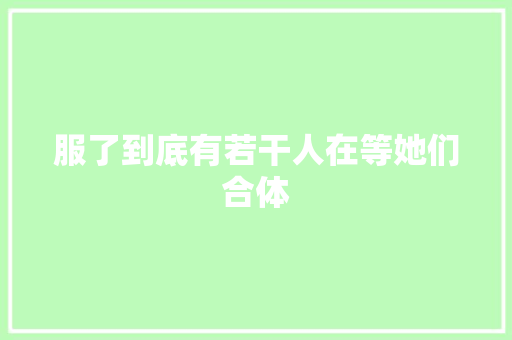 服了到底有若干人在等她们合体