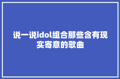 说一说idol组合那些含有现实寄意的歌曲
