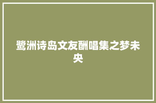鹭洲诗岛文友酬唱集之梦未央 休闲娱乐