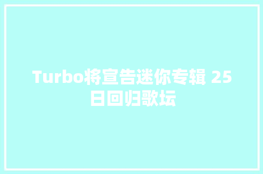 Turbo将宣告迷你专辑 25日回归歌坛