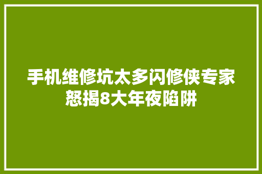 手机维修坑太多闪修侠专家怒揭8大年夜陷阱