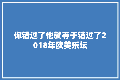 你错过了他就等于错过了2018年欧美乐坛